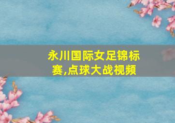 永川国际女足锦标赛,点球大战视频