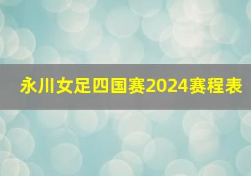 永川女足四国赛2024赛程表