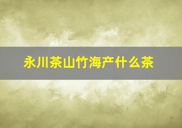 永川茶山竹海产什么茶