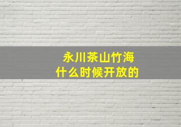 永川茶山竹海什么时候开放的