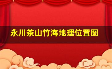 永川茶山竹海地理位置图