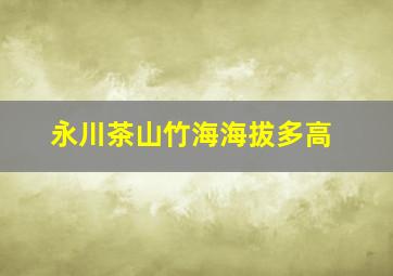 永川茶山竹海海拔多高