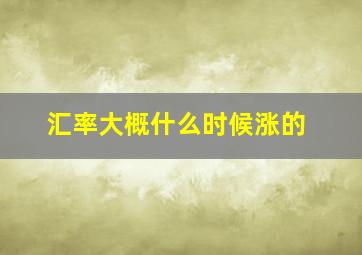 汇率大概什么时候涨的