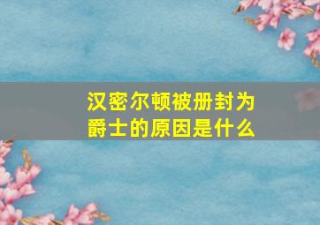 汉密尔顿被册封为爵士的原因是什么