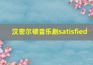 汉密尔顿音乐剧satisfied