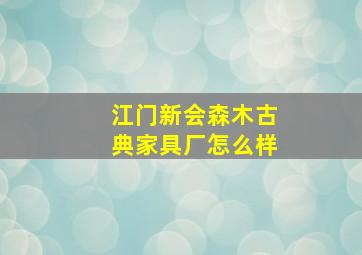 江门新会森木古典家具厂怎么样