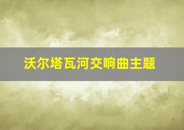 沃尔塔瓦河交响曲主题