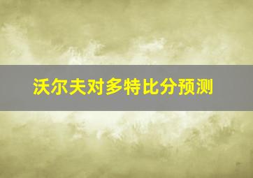 沃尔夫对多特比分预测