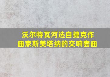 沃尔特瓦河选自捷克作曲家斯美塔纳的交响套曲