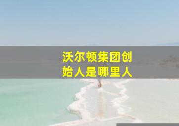 沃尔顿集团创始人是哪里人