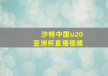 沙特中国u20亚洲杯直播视频