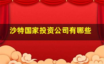 沙特国家投资公司有哪些