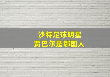 沙特足球明星贾巴尔是哪国人