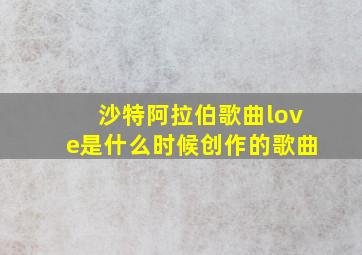 沙特阿拉伯歌曲love是什么时候创作的歌曲