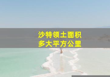 沙特领土面积多大平方公里