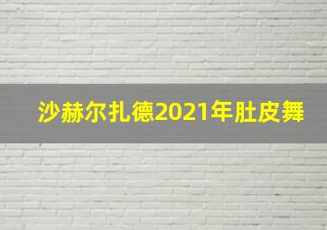 沙赫尔扎德2021年肚皮舞