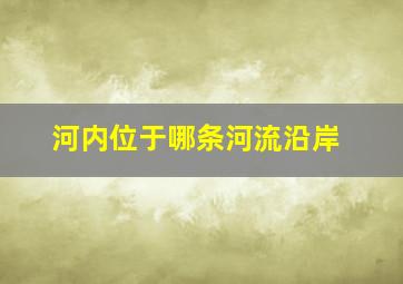 河内位于哪条河流沿岸