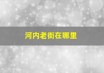 河内老街在哪里