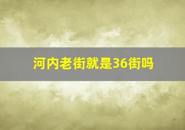 河内老街就是36街吗