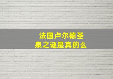 法国卢尔德圣泉之谜是真的么