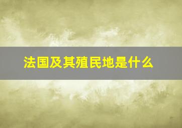 法国及其殖民地是什么