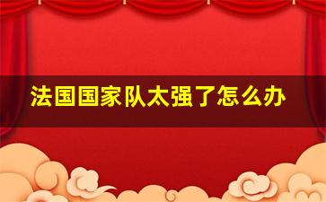 法国国家队太强了怎么办