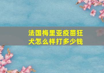 法国梅里亚疫苗狂犬怎么样打多少钱