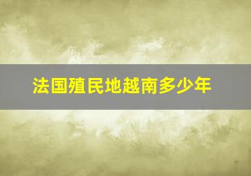 法国殖民地越南多少年