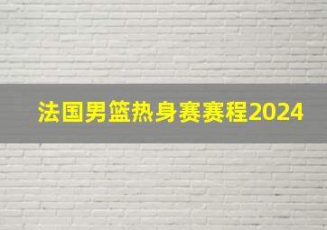 法国男篮热身赛赛程2024