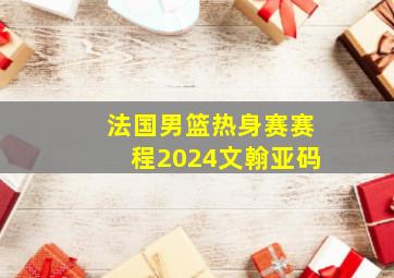 法国男篮热身赛赛程2024文翰亚码