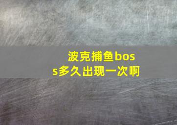 波克捕鱼boss多久出现一次啊