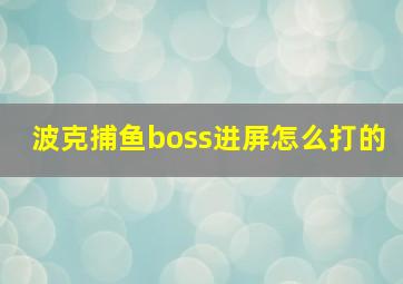 波克捕鱼boss进屏怎么打的