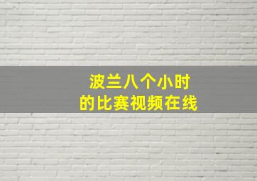 波兰八个小时的比赛视频在线