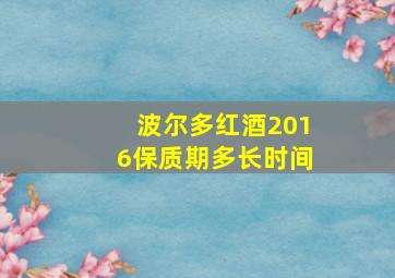 波尔多红酒2016保质期多长时间