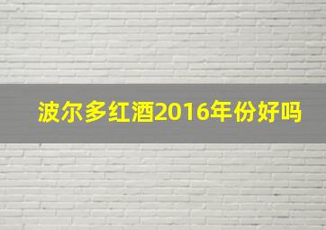 波尔多红酒2016年份好吗