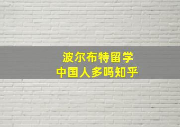 波尔布特留学中国人多吗知乎