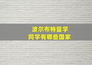 波尔布特留学同学有哪些国家