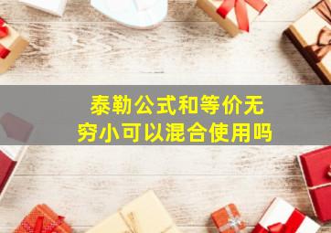 泰勒公式和等价无穷小可以混合使用吗