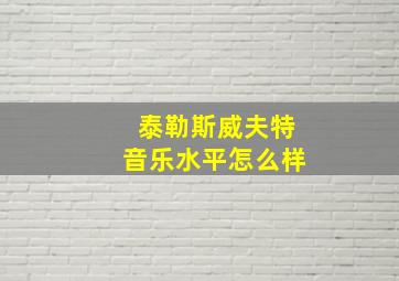 泰勒斯威夫特音乐水平怎么样