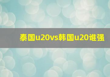 泰国u20vs韩国u20谁强