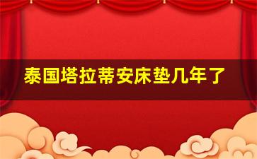 泰国塔拉蒂安床垫几年了