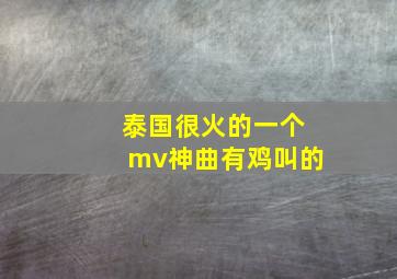 泰国很火的一个mv神曲有鸡叫的