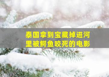 泰国拿到宝藏掉进河里被鳄鱼咬死的电影