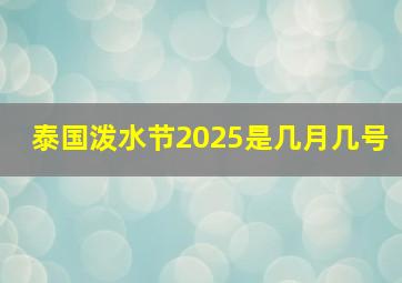 泰国泼水节2025是几月几号