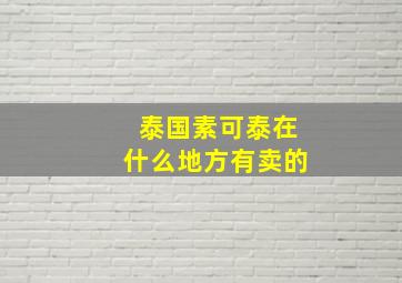 泰国素可泰在什么地方有卖的