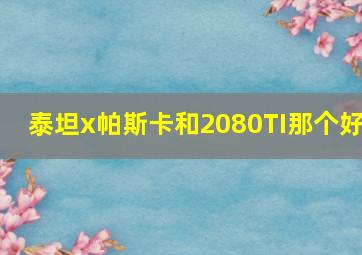 泰坦x帕斯卡和2080TI那个好