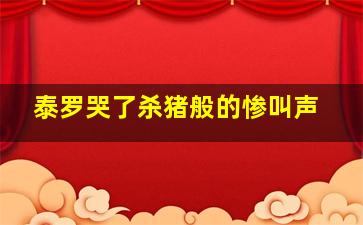 泰罗哭了杀猪般的惨叫声