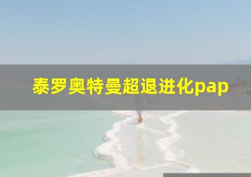 泰罗奥特曼超退进化pap