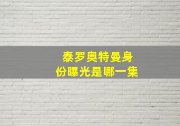 泰罗奥特曼身份曝光是哪一集