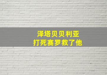 泽塔贝贝利亚打死赛罗救了他